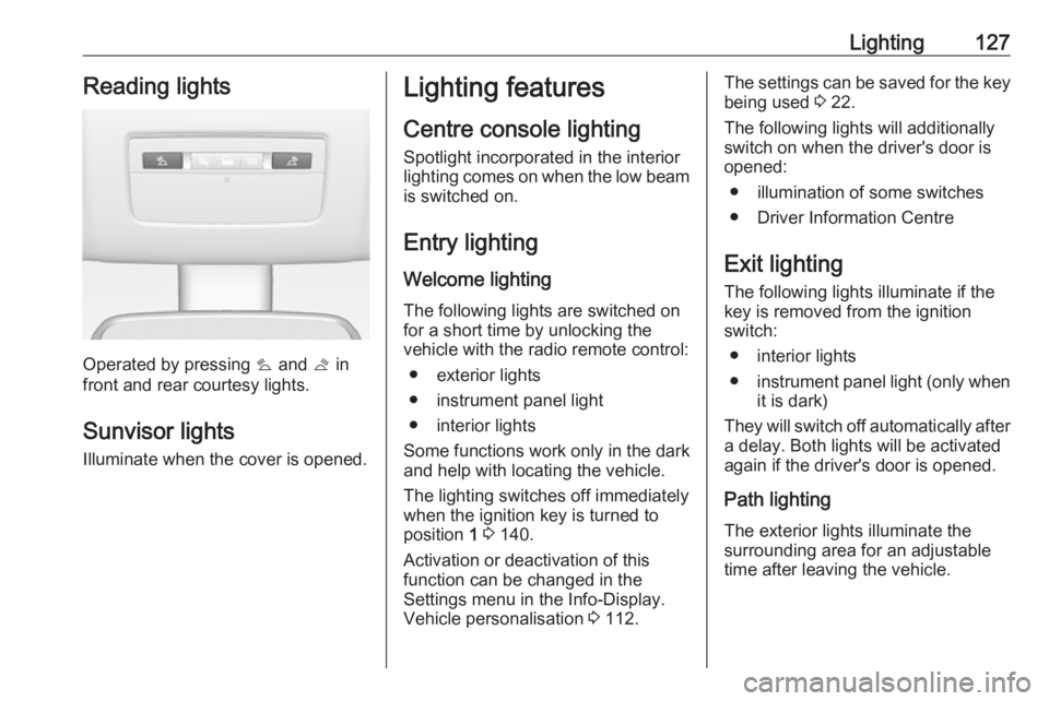 OPEL MERIVA 2017 Owners Manual Lighting127Reading lights
Operated by pressing s and t in
front and rear courtesy lights.
Sunvisor lights Illuminate when the cover is opened.
Lighting features
Centre console lighting Spotlight inco OPEL MERIVA 2017 Owners Manual Lighting127Reading lights
Operated by pressing s and t in
front and rear courtesy lights.
Sunvisor lights Illuminate when the cover is opened.
Lighting features
Centre console lighting Spotlight inco