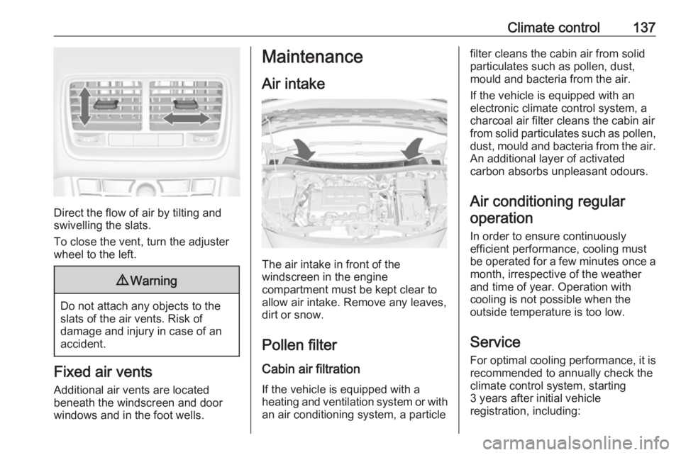 OPEL MERIVA 2017 Owners Manual Climate control137
Direct the flow of air by tilting and
swivelling the slats.
To close the vent, turn the adjuster
wheel to the left.
9 Warning
Do not attach any objects to the
slats of the air vents OPEL MERIVA 2017 Owners Manual Climate control137
Direct the flow of air by tilting and
swivelling the slats.
To close the vent, turn the adjuster
wheel to the left.
9 Warning
Do not attach any objects to the
slats of the air vents