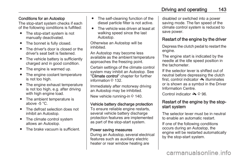 OPEL MERIVA 2017  Owners Manual Driving and operating143Conditions for an Autostop
The stop-start system checks if each
of the following conditions is fulfilled:
● The stop-start system is not manually deactivated.
● The bonnet 