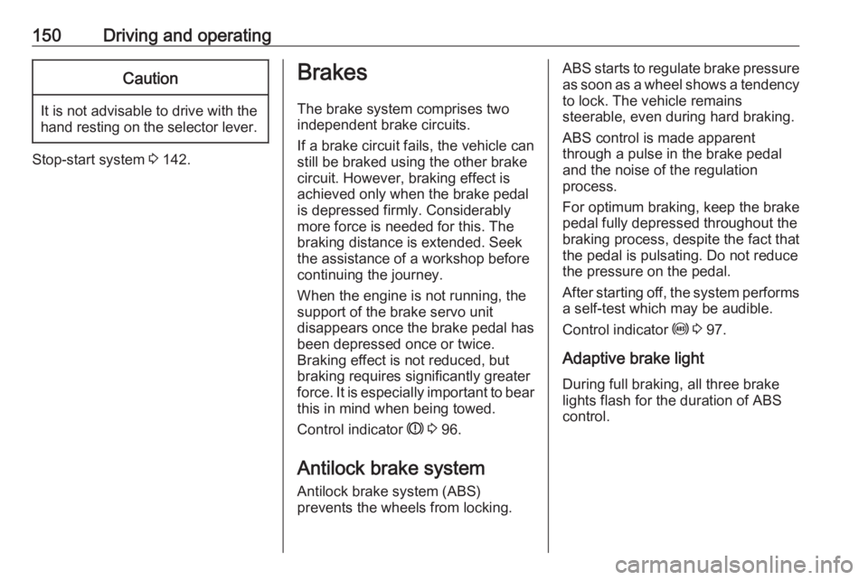 OPEL MERIVA 2017  Owners Manual 150Driving and operatingCaution
It is not advisable to drive with thehand resting on the selector lever.
Stop-start system  3 142.
Brakes
The brake system comprises two
independent brake circuits.
If 