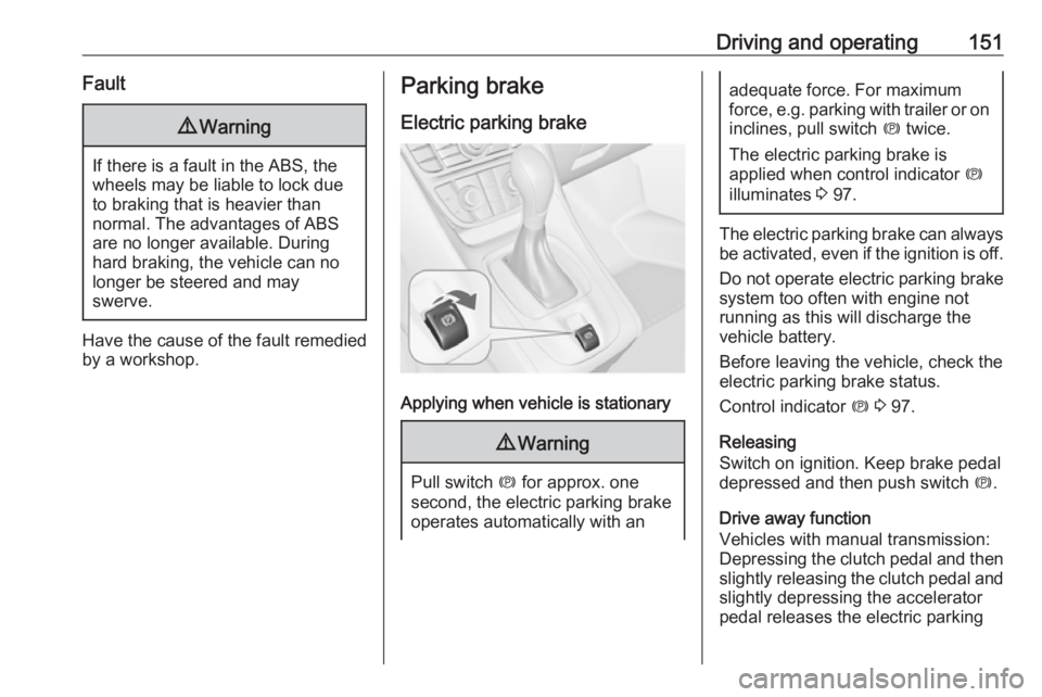 OPEL MERIVA 2017  Owners Manual Driving and operating151Fault9Warning
If there is a fault in the ABS, the
wheels may be liable to lock due
to braking that is heavier than
normal. The advantages of ABS are no longer available. During