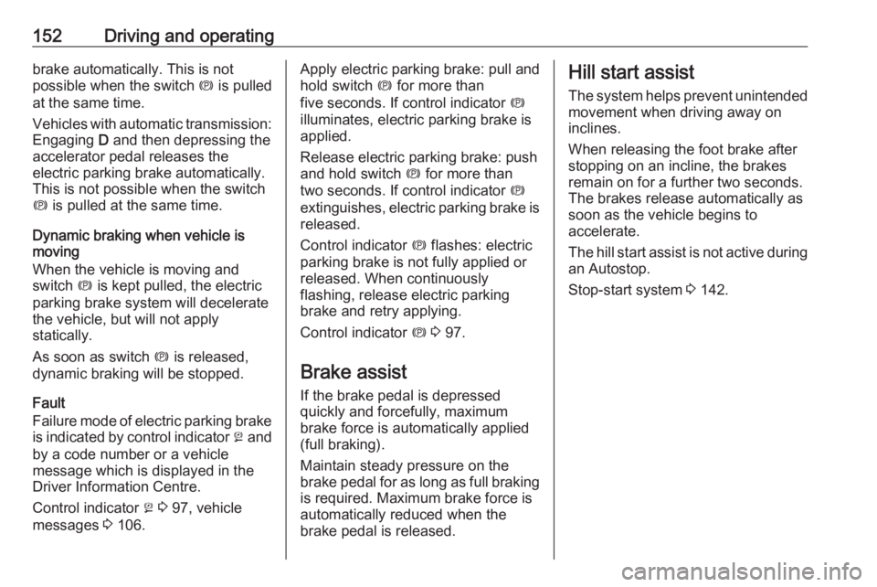 OPEL MERIVA 2017  Owners Manual 152Driving and operatingbrake automatically. This is not
possible when the switch  m is pulled
at the same time.
Vehicles with automatic transmission: Engaging  D and then depressing the
accelerator p