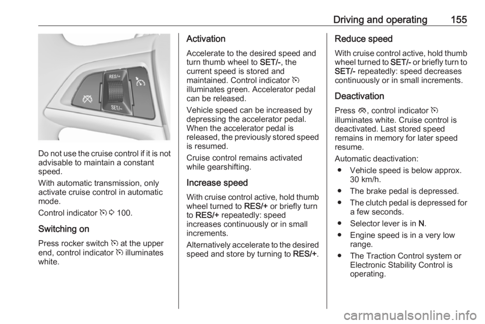 OPEL MERIVA 2017  Owners Manual Driving and operating155
Do not use the cruise control if it is notadvisable to maintain a constant
speed.
With automatic transmission, only
activate cruise control in automatic
mode.
Control indicato