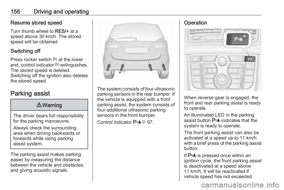 OPEL MERIVA 2017  Owners Manual 156Driving and operatingResume stored speed
Turn thumb wheel to  RES/+ at a
speed above 30 km/h. The stored
speed will be obtained.
Switching off
Press rocker switch  m at the lower
end, control indic