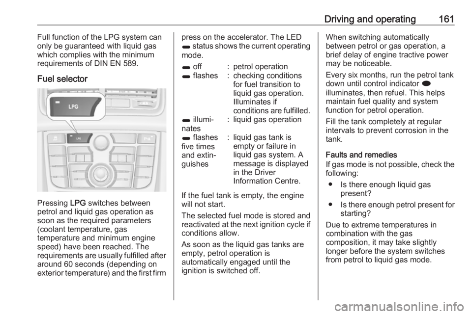 OPEL MERIVA 2017  Owners Manual Driving and operating161Full function of the LPG system can
only be guaranteed with liquid gas
which complies with the minimum
requirements of DIN EN 589.
Fuel selector
Pressing  LPG switches between
