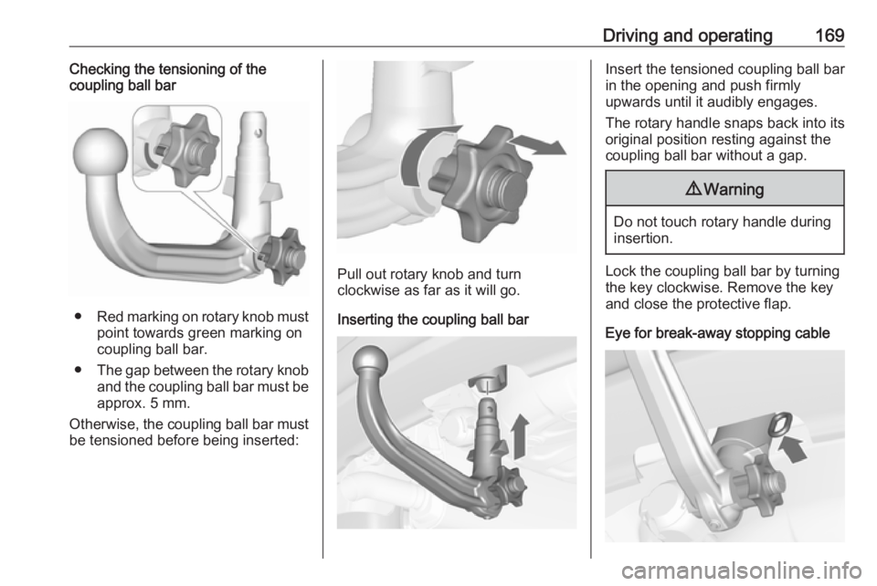 OPEL MERIVA 2017 Owners Manual Driving and operating169Checking the tensioning of the
coupling ball bar
● Red marking on rotary knob must
point towards green marking on
coupling ball bar.
● The gap between the rotary knob
and t OPEL MERIVA 2017 Owners Manual Driving and operating169Checking the tensioning of the
coupling ball bar
● Red marking on rotary knob must
point towards green marking on
coupling ball bar.
● The gap between the rotary knob
and t