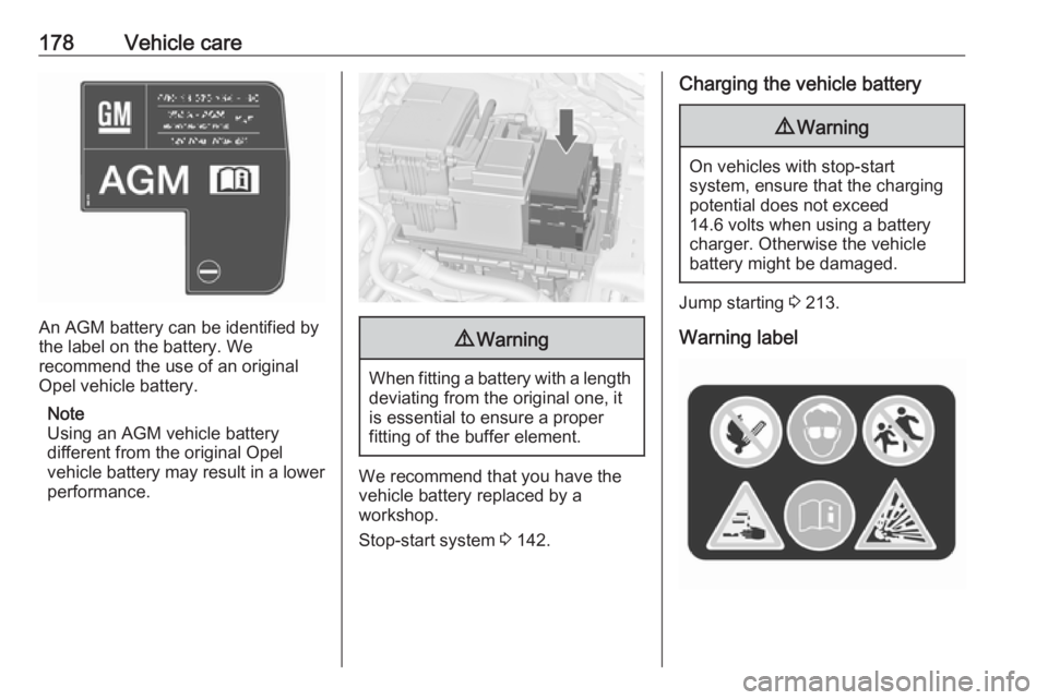 OPEL MERIVA 2017 Owners Manual 178Vehicle care
An AGM battery can be identified by
the label on the battery. We
recommend the use of an original
Opel vehicle battery.
Note
Using an AGM vehicle battery
different from the original Op OPEL MERIVA 2017 Owners Manual 178Vehicle care
An AGM battery can be identified by
the label on the battery. We
recommend the use of an original
Opel vehicle battery.
Note
Using an AGM vehicle battery
different from the original Op