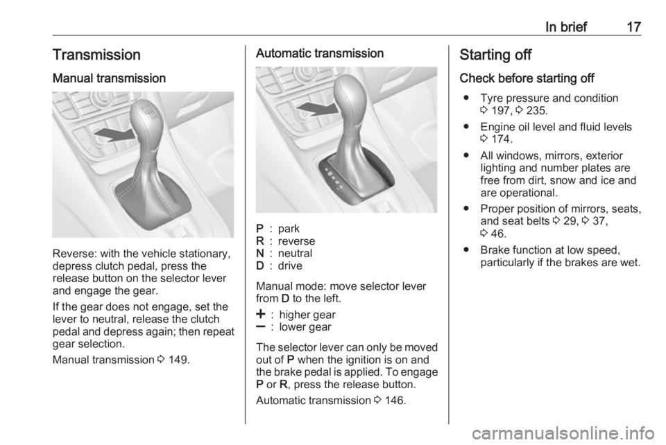 OPEL MERIVA 2017 User Guide In brief17Transmission
Manual transmission
Reverse: with the vehicle stationary,
depress clutch pedal, press the
release button on the selector lever
and engage the gear.
If the gear does not engage, OPEL MERIVA 2017 User Guide In brief17Transmission
Manual transmission
Reverse: with the vehicle stationary,
depress clutch pedal, press the
release button on the selector lever
and engage the gear.
If the gear does not engage,