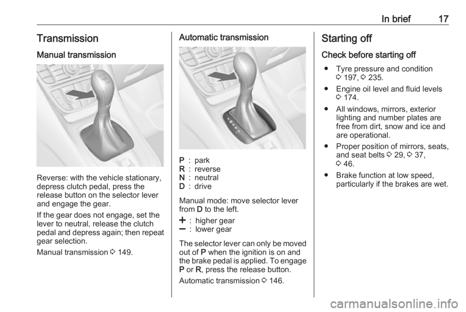 OPEL MERIVA 2017  Owners Manual In brief17Transmission
Manual transmission
Reverse: with the vehicle stationary,
depress clutch pedal, press the
release button on the selector lever
and engage the gear.
If the gear does not engage, 