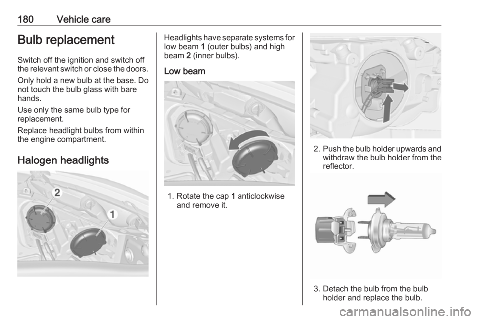 OPEL MERIVA 2017  Owners Manual 180Vehicle careBulb replacement
Switch off the ignition and switch off
the relevant switch or close the doors.
Only hold a new bulb at the base. Do not touch the bulb glass with bare
hands.
Use only t