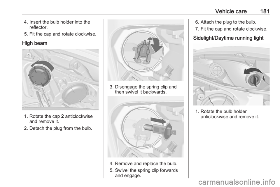 OPEL MERIVA 2017  Owners Manual Vehicle care1814. Insert the bulb holder into thereflector.
5. Fit the cap and rotate clockwise.
High beam
1. Rotate the cap  2 anticlockwise
and remove it.
2. Detach the plug from the bulb.
3. Diseng