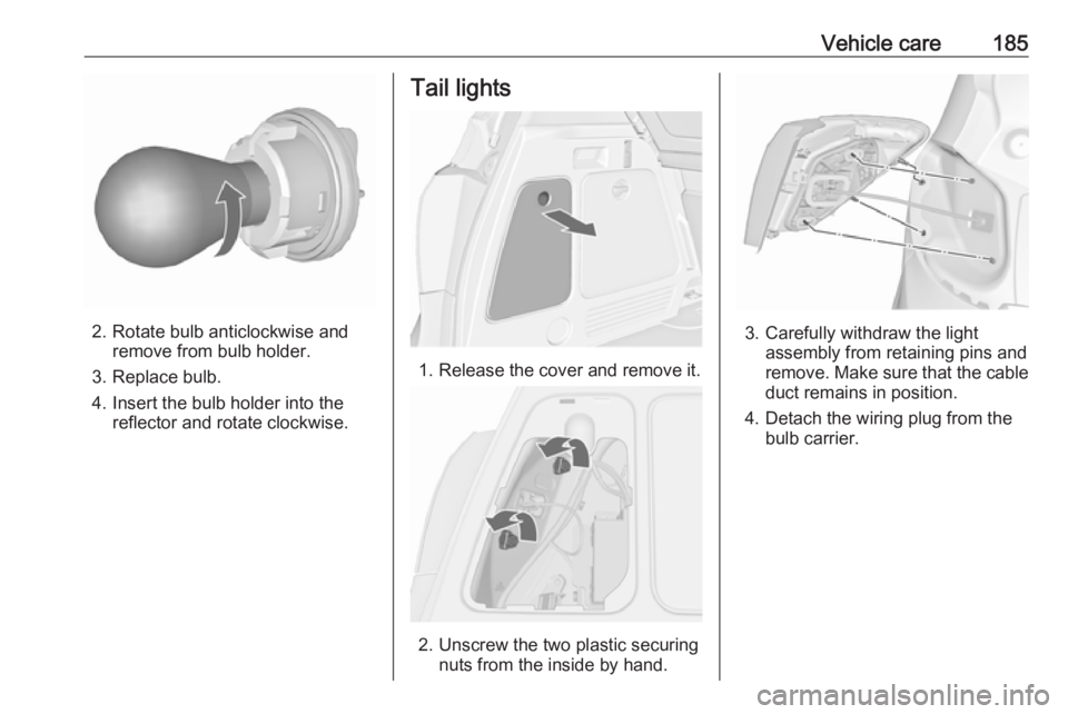 OPEL MERIVA 2017  Owners Manual Vehicle care185
2. Rotate bulb anticlockwise andremove from bulb holder.
3. Replace bulb.
4. Insert the bulb holder into the reflector and rotate clockwise.
Tail lights
1. Release the cover and remove