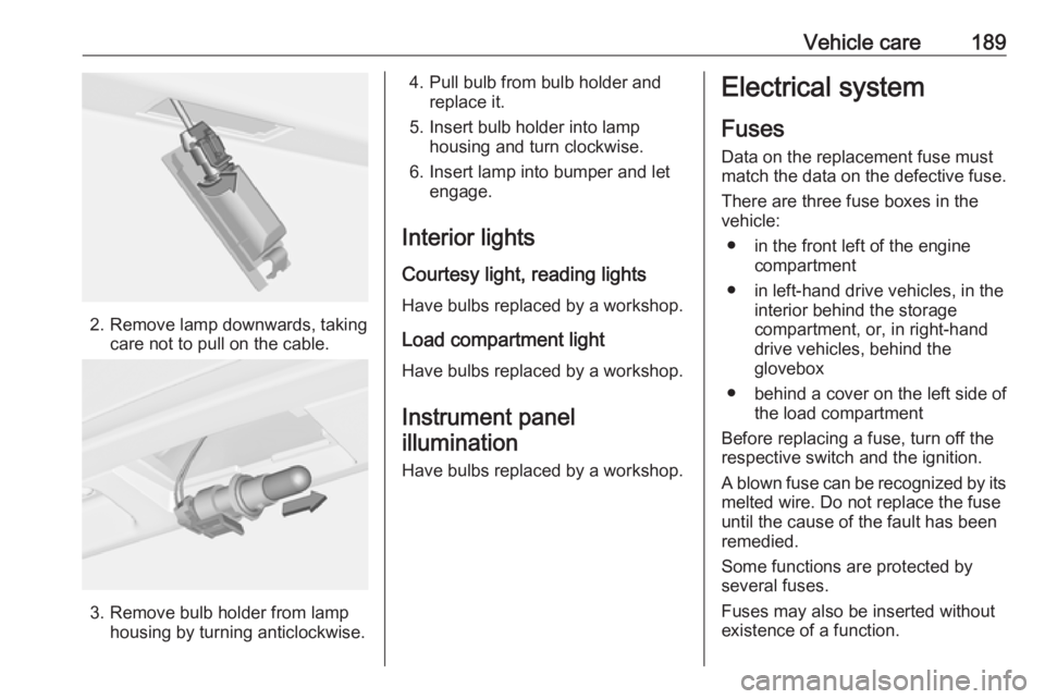 OPEL MERIVA 2017 Owners Manual Vehicle care189
2. Remove lamp downwards, takingcare not to pull on the cable.
3. Remove bulb holder from lamphousing by turning anticlockwise.
4. Pull bulb from bulb holder andreplace it.
5. Insert b OPEL MERIVA 2017 Owners Manual Vehicle care189
2. Remove lamp downwards, takingcare not to pull on the cable.
3. Remove bulb holder from lamphousing by turning anticlockwise.
4. Pull bulb from bulb holder andreplace it.
5. Insert b