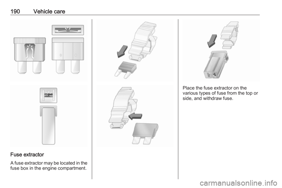 OPEL MERIVA 2017 Owners Manual 190Vehicle care
Fuse extractorA fuse extractor may be located in the fuse box in the engine compartment.
Place the fuse extractor on the
various types of fuse from the top or
side, and withdraw fuse. OPEL MERIVA 2017 Owners Manual 190Vehicle care
Fuse extractorA fuse extractor may be located in the fuse box in the engine compartment.
Place the fuse extractor on the
various types of fuse from the top or
side, and withdraw fuse.