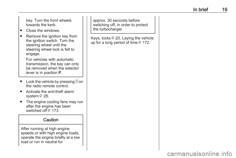 OPEL MERIVA 2017 Owners Manual In brief19key. Turn the front wheels
towards the kerb.
● Close the windows.
● Remove the ignition key from the ignition switch. Turn the
steering wheel until the
steering wheel lock is felt to
eng OPEL MERIVA 2017 Owners Manual In brief19key. Turn the front wheels
towards the kerb.
● Close the windows.
● Remove the ignition key from the ignition switch. Turn the
steering wheel until the
steering wheel lock is felt to
eng