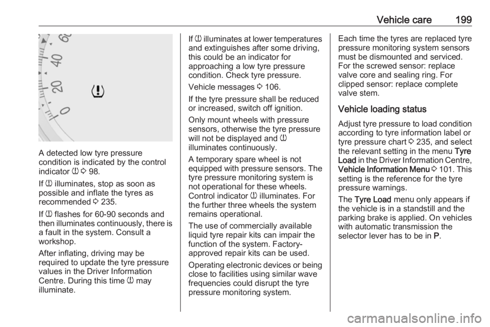 OPEL MERIVA 2017 Owners Manual Vehicle care199
A detected low tyre pressure
condition is indicated by the control
indicator w 3 98.
If w illuminates, stop as soon as
possible and inflate the tyres as
recommended 3 235.
If w OPEL MERIVA 2017 Owners Manual Vehicle care199
A detected low tyre pressure
condition is indicated by the control
indicator w 3 98.
If w illuminates, stop as soon as
possible and inflate the tyres as
recommended 3 235.
If w