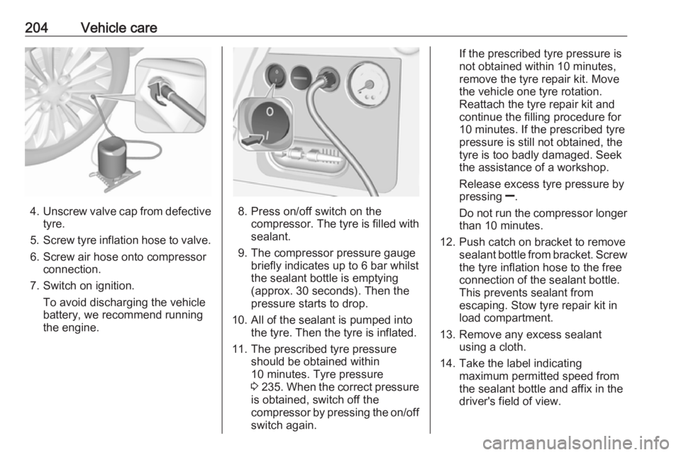 OPEL MERIVA 2017 Owners Manual 204Vehicle care
4.Unscrew valve cap from defective
tyre.
5. Screw tyre inflation hose to valve.
6. Screw air hose onto compressor connection.
7. Switch on ignition. To avoid discharging the vehicle
ba OPEL MERIVA 2017 Owners Manual 204Vehicle care
4.Unscrew valve cap from defective
tyre.
5. Screw tyre inflation hose to valve.
6. Screw air hose onto compressor connection.
7. Switch on ignition. To avoid discharging the vehicle
ba