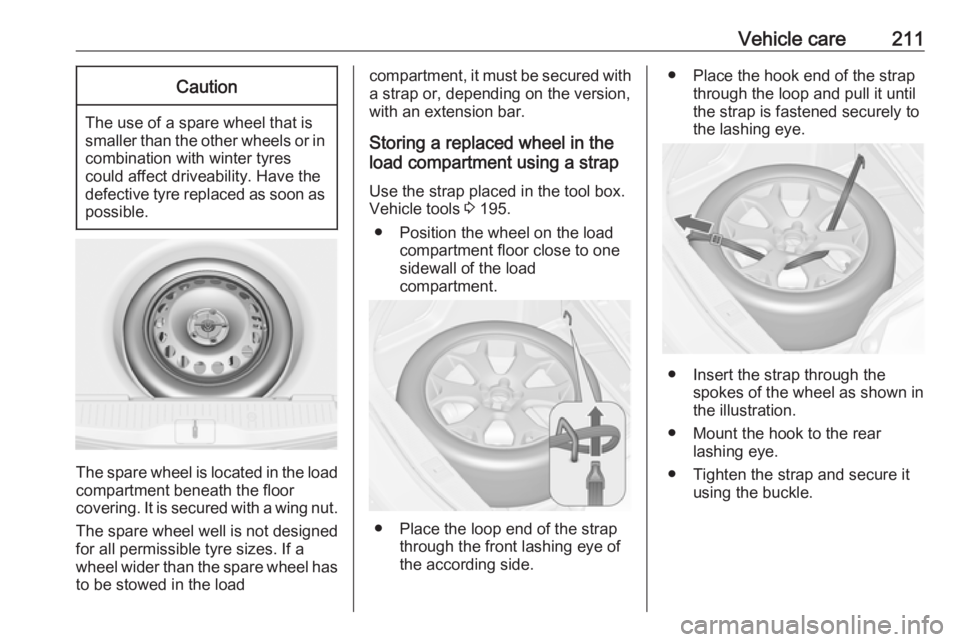 OPEL MERIVA 2017 Owners Manual Vehicle care211Caution
The use of a spare wheel that issmaller than the other wheels or in combination with winter tyres
could affect driveability. Have the defective tyre replaced as soon as
possible OPEL MERIVA 2017 Owners Manual Vehicle care211Caution
The use of a spare wheel that issmaller than the other wheels or in combination with winter tyres
could affect driveability. Have the defective tyre replaced as soon as
possible