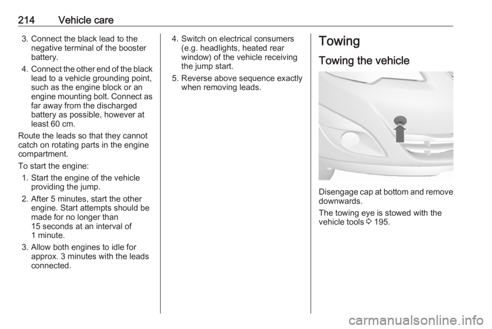 OPEL MERIVA 2017 Owners Manual 214Vehicle care3. Connect the black lead to thenegative terminal of the booster
battery.
4. Connect the other end of the black
lead to a vehicle grounding point,
such as the engine block or an
engine OPEL MERIVA 2017 Owners Manual 214Vehicle care3. Connect the black lead to thenegative terminal of the booster
battery.
4. Connect the other end of the black
lead to a vehicle grounding point,
such as the engine block or an
engine