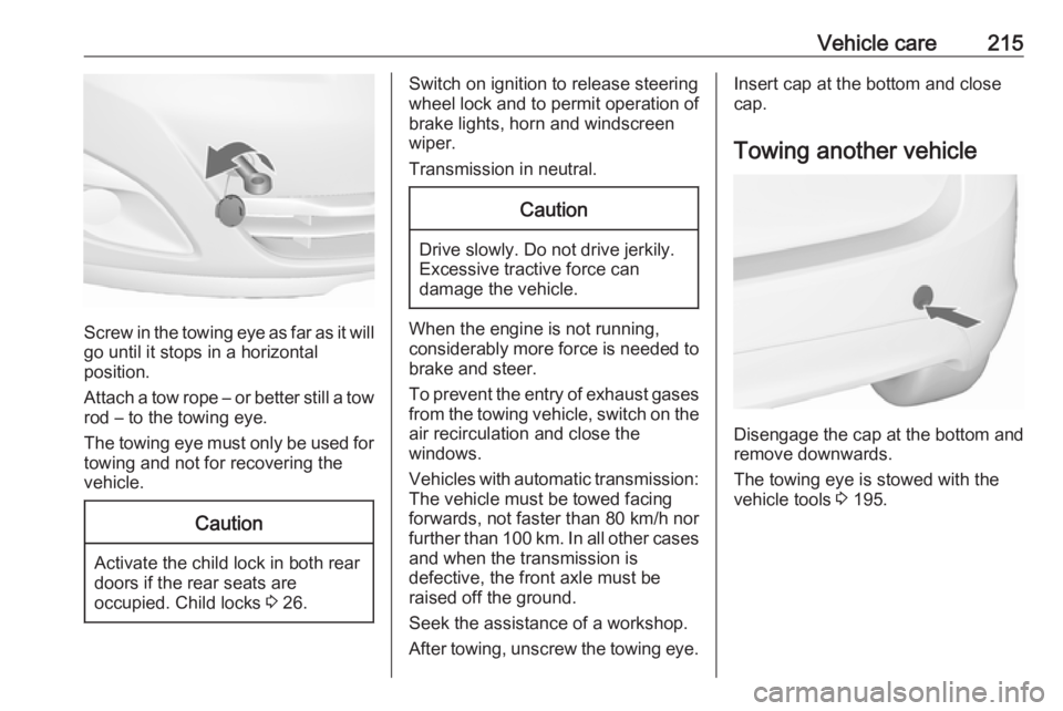 OPEL MERIVA 2017 Owners Manual Vehicle care215
Screw in the towing eye as far as it will
go until it stops in a horizontal
position.
Attach a tow rope – or better still a tow
rod – to the towing eye.
The towing eye must only be OPEL MERIVA 2017 Owners Manual Vehicle care215
Screw in the towing eye as far as it will
go until it stops in a horizontal
position.
Attach a tow rope – or better still a tow
rod – to the towing eye.
The towing eye must only be