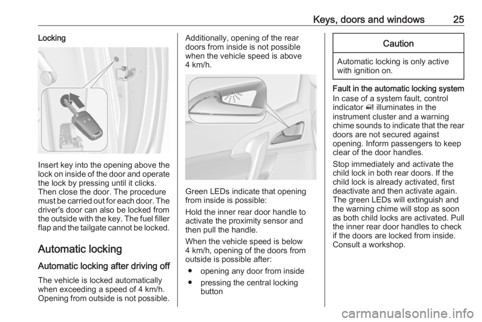 OPEL MERIVA 2017 Owners Manual Keys, doors and windows25Locking
Insert key into the opening above the
lock on inside of the door and operate the lock by pressing until it clicks.
Then close the door. The procedure
must be carried o OPEL MERIVA 2017 Owners Manual Keys, doors and windows25Locking
Insert key into the opening above the
lock on inside of the door and operate the lock by pressing until it clicks.
Then close the door. The procedure
must be carried o