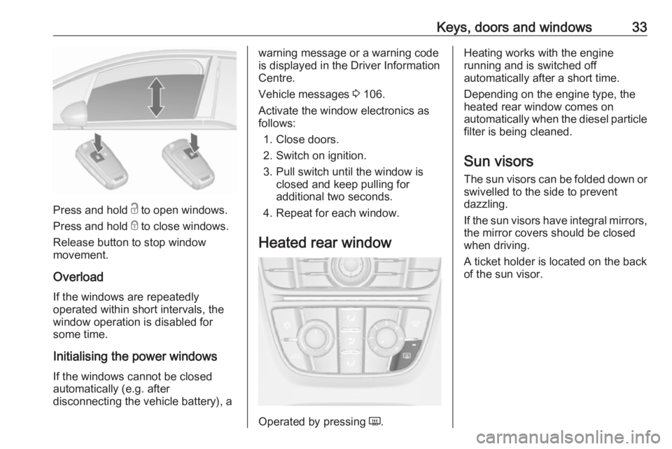 OPEL MERIVA 2017 Owners Guide Keys, doors and windows33
Press and hold c to open windows.
Press and hold e to close windows.
Release button to stop window
movement.
Overload
If the windows are repeatedly
operated within short int OPEL MERIVA 2017 Owners Guide Keys, doors and windows33
Press and hold c to open windows.
Press and hold e to close windows.
Release button to stop window
movement.
Overload
If the windows are repeatedly
operated within short int