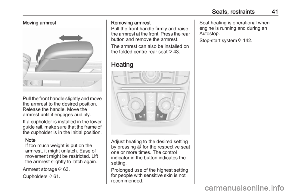 OPEL MERIVA 2017 Service Manual Seats, restraints41Moving armrest
Pull the front handle slightly and move
the armrest to the desired position.
Release the handle. Move the
armrest until it engages audibly.
If a cupholder is installe OPEL MERIVA 2017 Service Manual Seats, restraints41Moving armrest
Pull the front handle slightly and move
the armrest to the desired position.
Release the handle. Move the
armrest until it engages audibly.
If a cupholder is installe