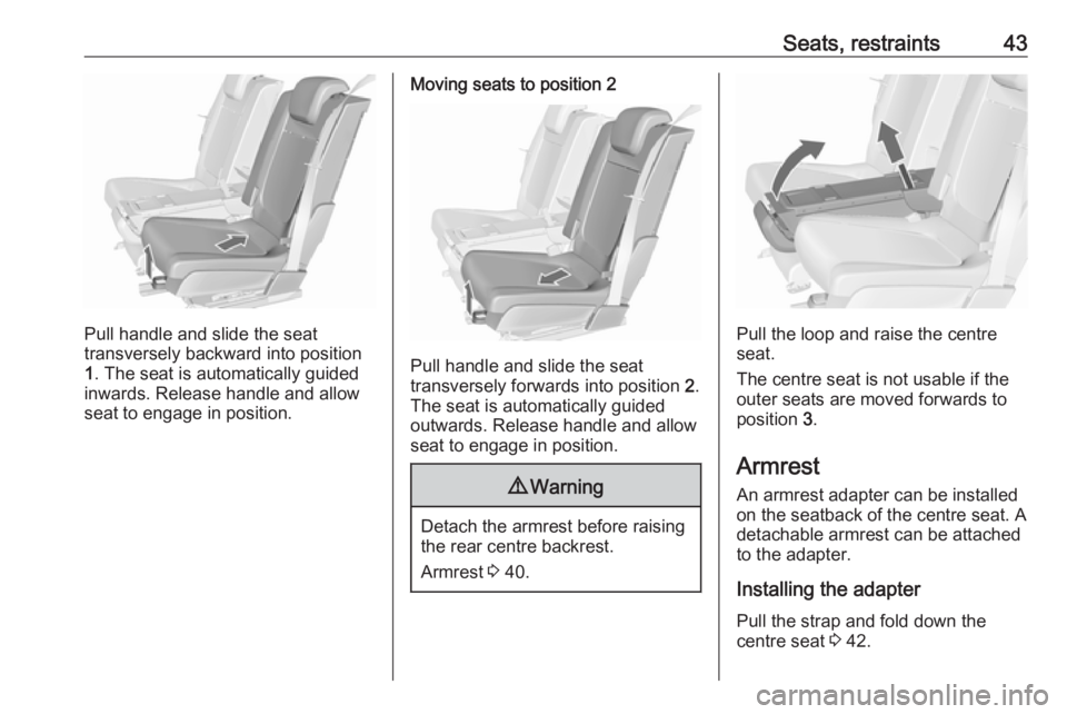 OPEL MERIVA 2017 Service Manual Seats, restraints43
Pull handle and slide the seat
transversely backward into position
1 . The seat is automatically guided
inwards. Release handle and allow
seat to engage in position.
Moving seats t OPEL MERIVA 2017 Service Manual Seats, restraints43
Pull handle and slide the seat
transversely backward into position
1 . The seat is automatically guided
inwards. Release handle and allow
seat to engage in position.
Moving seats t