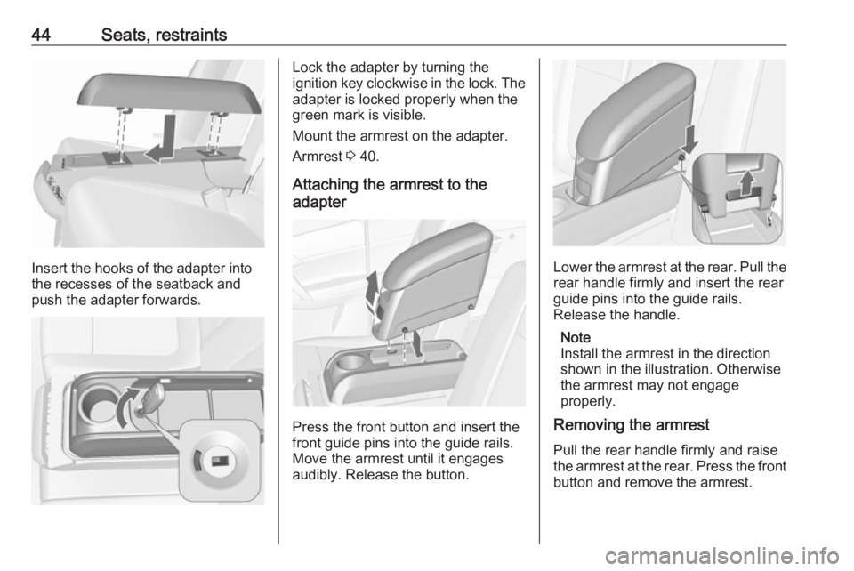 OPEL MERIVA 2017 Service Manual 44Seats, restraints
Insert the hooks of the adapter into
the recesses of the seatback and
push the adapter forwards.
Lock the adapter by turning the
ignition key clockwise in the lock. The adapter is OPEL MERIVA 2017 Service Manual 44Seats, restraints
Insert the hooks of the adapter into
the recesses of the seatback and
push the adapter forwards.
Lock the adapter by turning the
ignition key clockwise in the lock. The adapter is