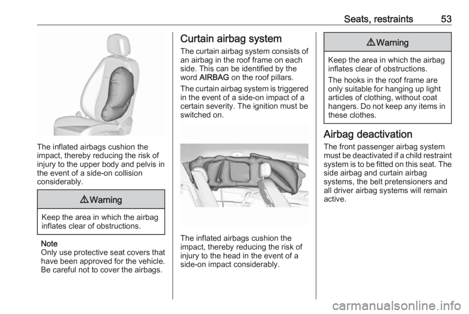 OPEL MERIVA 2017  Owners Manual Seats, restraints53
The inflated airbags cushion the
impact, thereby reducing the risk of
injury to the upper body and pelvis in
the event of a side-on collision
considerably.
9 Warning
Keep the area 