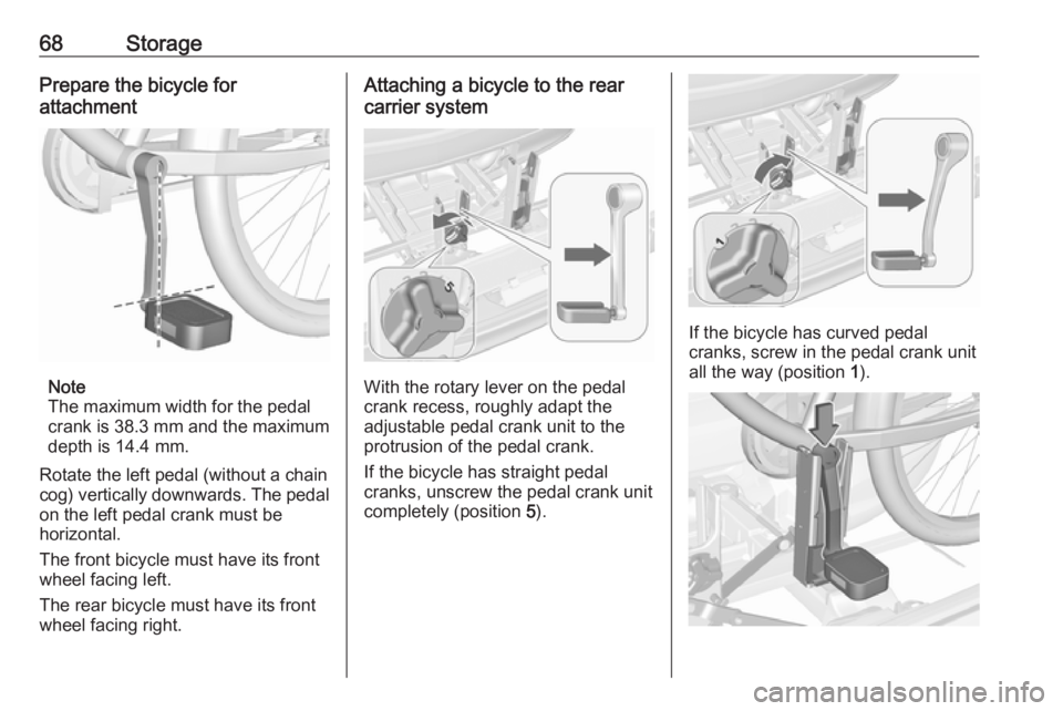 OPEL MERIVA 2017 Repair Manual 68StoragePrepare the bicycle for
attachment
Note
The maximum width for the pedal
crank is 38.3 mm and the maximum
depth is 14.4 mm.
Rotate the left pedal (without a chain
cog) vertically downwards. Th OPEL MERIVA 2017 Repair Manual 68StoragePrepare the bicycle for
attachment
Note
The maximum width for the pedal
crank is 38.3 mm and the maximum
depth is 14.4 mm.
Rotate the left pedal (without a chain
cog) vertically downwards. Th