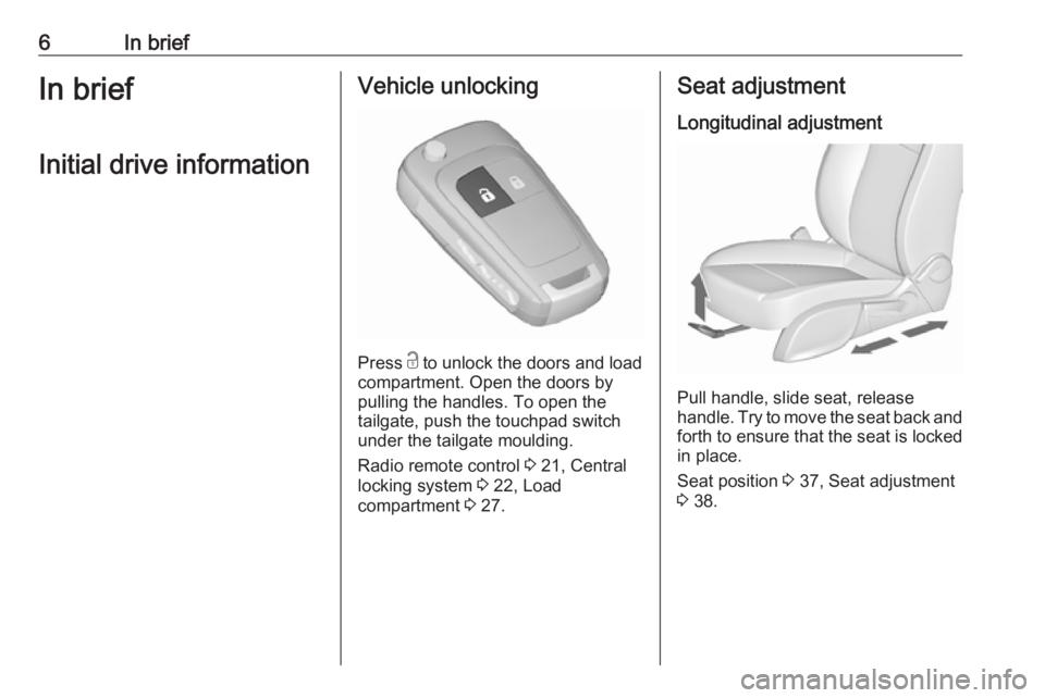 OPEL MERIVA 2017  Owners Manual 6In briefIn briefInitial drive informationVehicle unlocking
Press  c
 to unlock the doors and load
compartment. Open the doors by
pulling the handles. To open the
tailgate, push the touchpad switch
un