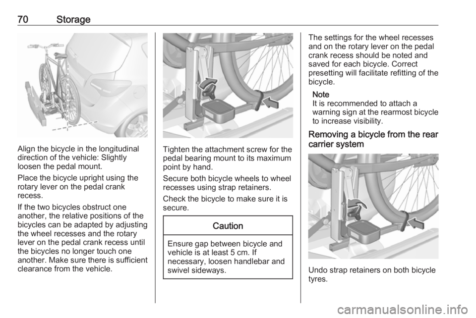 OPEL MERIVA 2017 Manual PDF 70Storage
Align the bicycle in the longitudinal
direction of the vehicle: Slightly
loosen the pedal mount.
Place the bicycle upright using the
rotary lever on the pedal crank
recess.
If the two bicycl OPEL MERIVA 2017 Manual PDF 70Storage
Align the bicycle in the longitudinal
direction of the vehicle: Slightly
loosen the pedal mount.
Place the bicycle upright using the
rotary lever on the pedal crank
recess.
If the two bicycl