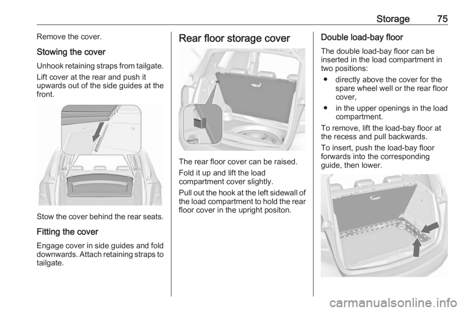 OPEL MERIVA 2017 Manual PDF Storage75Remove the cover.
Stowing the cover Unhook retaining straps from tailgate.
Lift cover at the rear and push it
upwards out of the side guides at the front.
Stow the cover behind the rear seats OPEL MERIVA 2017 Manual PDF Storage75Remove the cover.
Stowing the cover Unhook retaining straps from tailgate.
Lift cover at the rear and push it
upwards out of the side guides at the front.
Stow the cover behind the rear seats