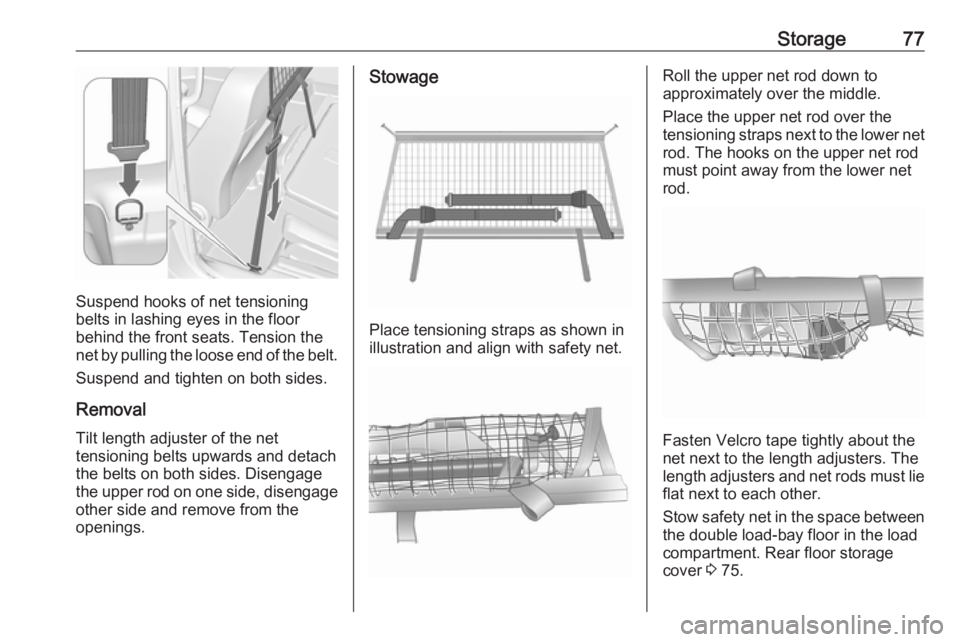 OPEL MERIVA 2017 Manual PDF Storage77
Suspend hooks of net tensioning
belts in lashing eyes in the floor
behind the front seats. Tension the
net by pulling the loose end of the belt.
Suspend and tighten on both sides.
Removal Ti OPEL MERIVA 2017 Manual PDF Storage77
Suspend hooks of net tensioning
belts in lashing eyes in the floor
behind the front seats. Tension the
net by pulling the loose end of the belt.
Suspend and tighten on both sides.
Removal Ti