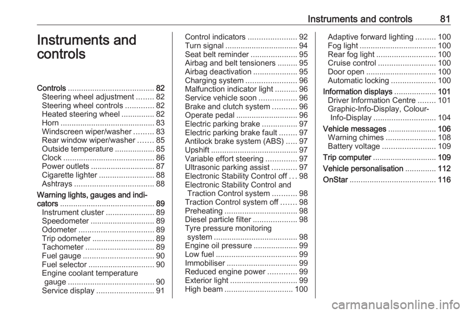 OPEL MERIVA 2017  Owners Manual Instruments and controls81Instruments and
controlsControls ....................................... 82
Steering wheel adjustment ........82
Steering wheel controls .............82
Heated steering wheel