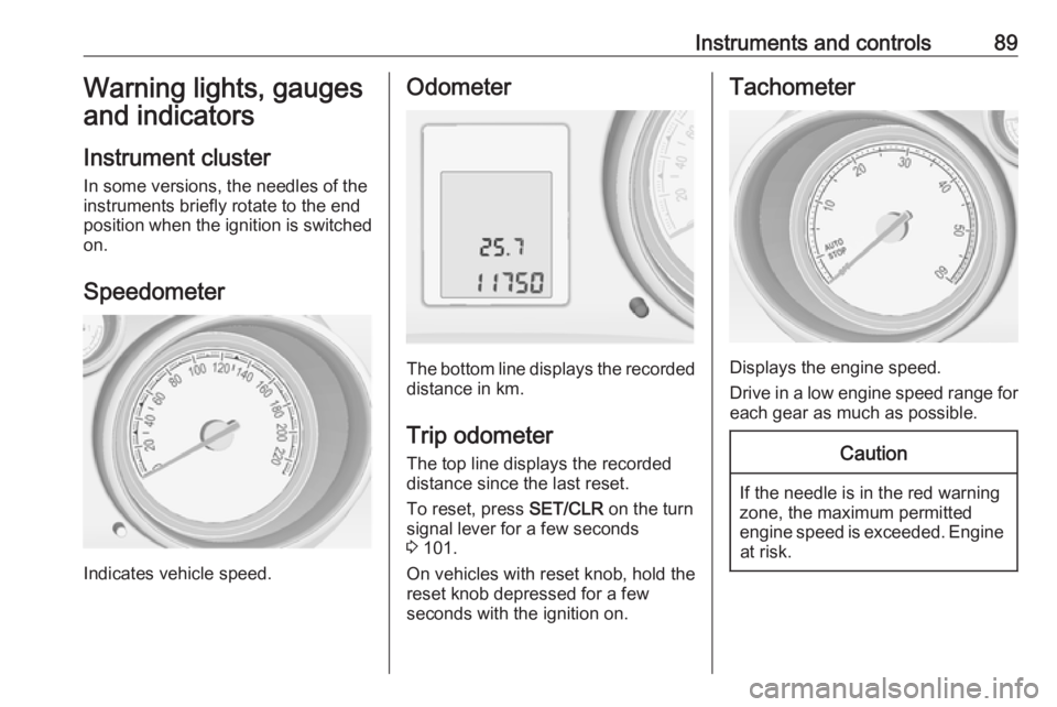 OPEL MERIVA 2017 Owners Manual Instruments and controls89Warning lights, gauges
and indicators
Instrument cluster
In some versions, the needles of the
instruments briefly rotate to the end
position when the ignition is switched on. OPEL MERIVA 2017 Owners Manual Instruments and controls89Warning lights, gauges
and indicators
Instrument cluster
In some versions, the needles of the
instruments briefly rotate to the end
position when the ignition is switched on.