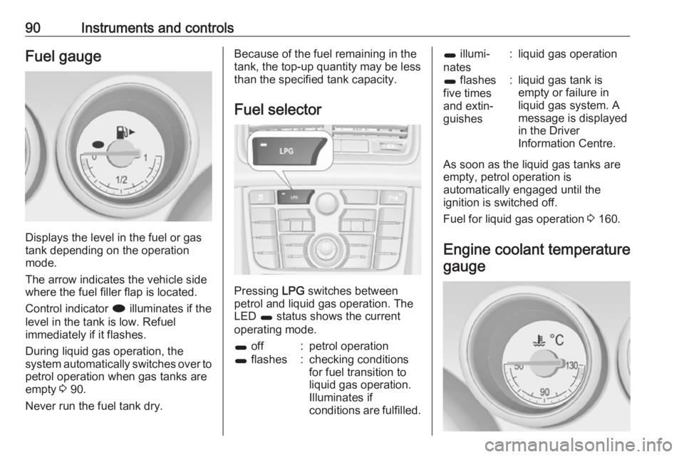 OPEL MERIVA 2017 Owners Manual 90Instruments and controlsFuel gauge
Displays the level in the fuel or gas
tank depending on the operation mode.
The arrow indicates the vehicle side
where the fuel filler flap is located.
Control ind OPEL MERIVA 2017 Owners Manual 90Instruments and controlsFuel gauge
Displays the level in the fuel or gas
tank depending on the operation mode.
The arrow indicates the vehicle side
where the fuel filler flap is located.
Control ind