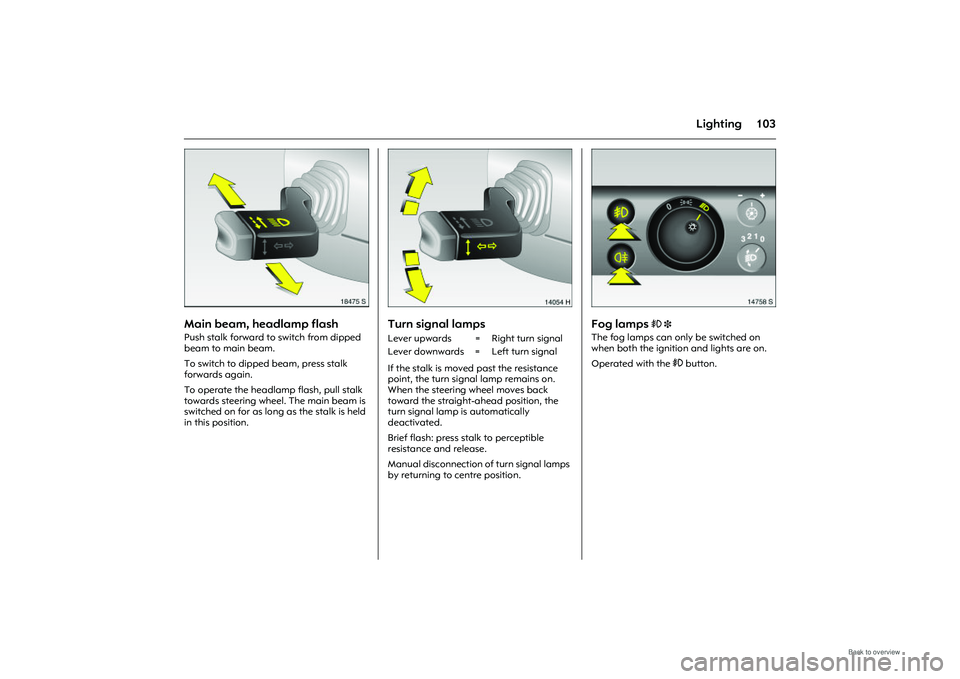 OPEL MERIVA 2009 Owners Manual 103
Lighting
Picture no: 18475s.tif
Main beam, headlamp flash Push stalk forward to switch from dipped
beam to main beam.
To switch to dipped beam, press stalk
forwards again.
To operate the headl OPEL MERIVA 2009 Owners Manual 103
Lighting
Picture no: 18475s.tif
Main beam, headlamp flash Push stalk forward to switch from dipped
beam to main beam.
To switch to dipped beam, press stalk
forwards again.
To operate the headl