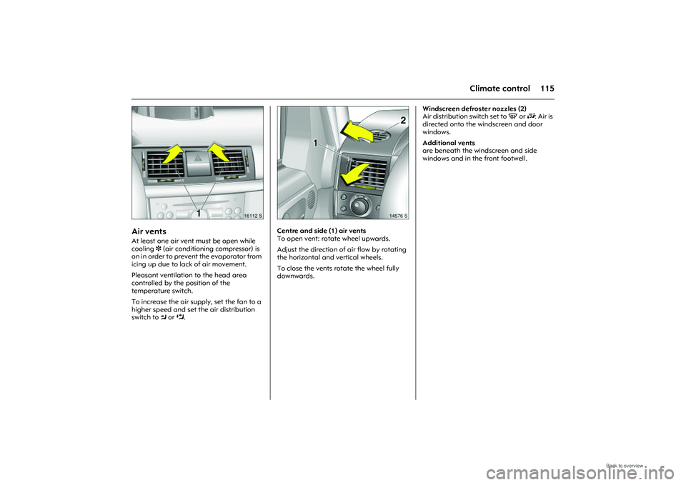 OPEL MERIVA 2009  Owners Manual 115
Climate control
Picture no: 16112s.tif
Air vents At least one air vent must be open while 
cooling 3 (air conditioning compressor) is 
on in order to prevent the evaporator from 
icing up due to l