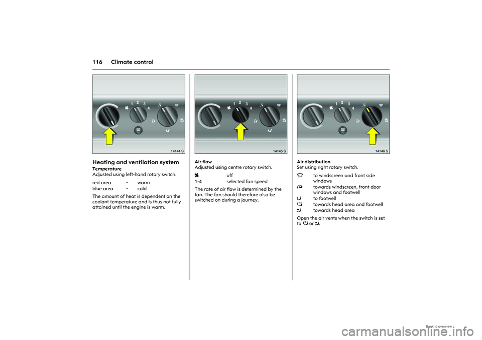 OPEL MERIVA 2009  Owners Manual 116 Climate control
Picture no: 14144s.tif
Heating and ventilation system Temperature
Adjusted using left-hand rotary switch.
The amount of heat is dependent on the 
coolant temperature and is thus no
