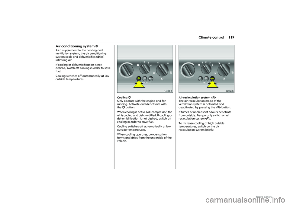 OPEL MERIVA 2009  Owners Manual 119
Climate control
Air conditioning system 
3 
As a supplement to the heating and 
ventilation system, the air conditioning 
system cools and dehumidifies (dries) 
inflowing air. 
If cooling or dehum