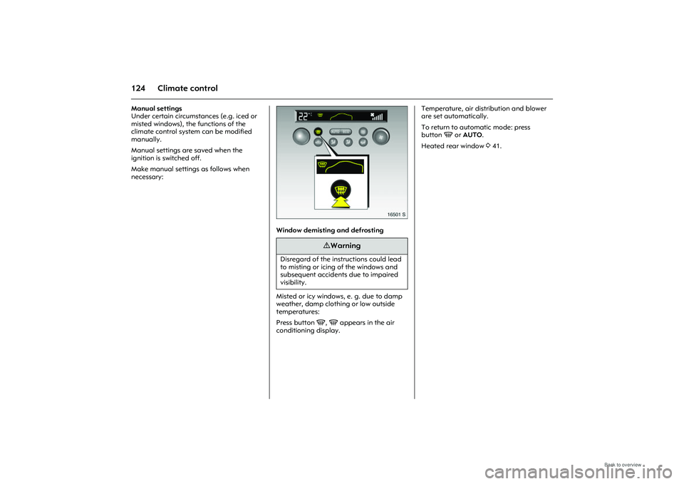 OPEL MERIVA 2009  Owners Manual 124 Climate controlManual settings 
Under certain circumstances (e.g. iced or 
misted windows), the functions of the 
climate control system can be modified 
manually. 
Manual settings are saved when 