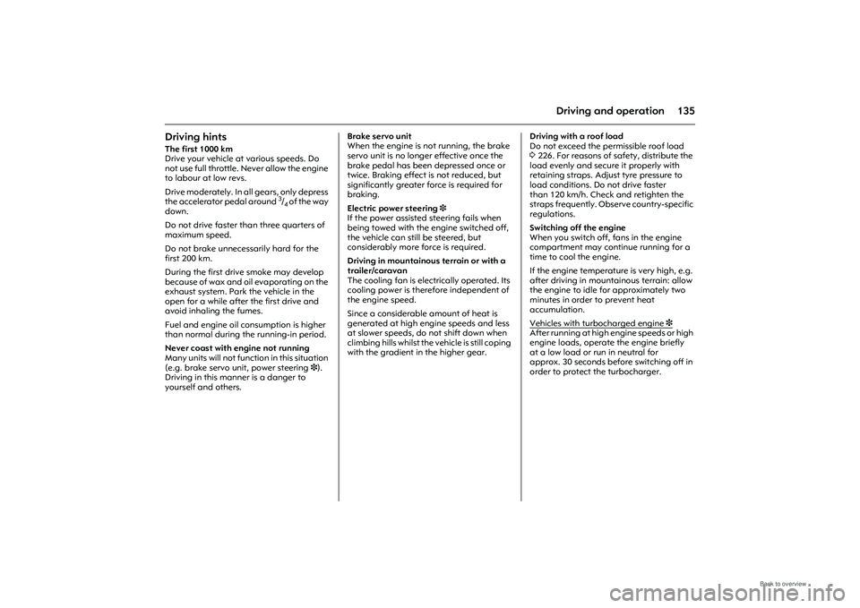 OPEL MERIVA 2009  Owners Manual 135
Driving and operation
Driving hintsThe first 1000 km 
Drive your vehicle at various speeds. Do 
not use full throttle. Never allow the engine 
to labour at low revs. 
Drive moderately. In all gear