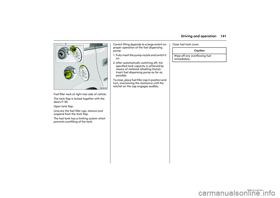 OPEL MERIVA 2009 Owners Manual 141
Driving and operation
Picture no: 14191s.tif
Fuel filler neck at right rear side of vehicle.
The tank flap is locked together with the
doors 330.
Open tank flap.
Unscrew the fuel filler cap, r OPEL MERIVA 2009 Owners Manual 141
Driving and operation
Picture no: 14191s.tif
Fuel filler neck at right rear side of vehicle.
The tank flap is locked together with the
doors 330.
Open tank flap.
Unscrew the fuel filler cap, r