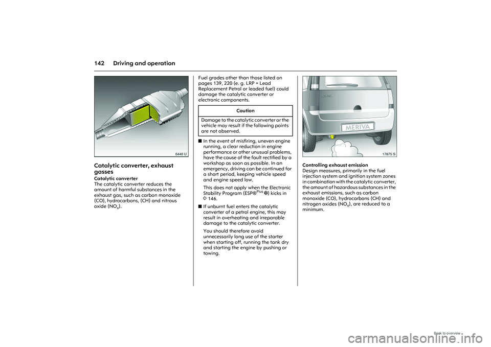 OPEL MERIVA 2009 Owners Manual 142 Driving and operation
Picture no: 6448u.tif
Catalytic converter, exhaust
gassesCatalytic converter
The catalytic converter reduces the
amount of harmful substances in the
exhaust gas, such as OPEL MERIVA 2009 Owners Manual 142 Driving and operation
Picture no: 6448u.tif
Catalytic converter, exhaust
gassesCatalytic converter
The catalytic converter reduces the
amount of harmful substances in the
exhaust gas, such as