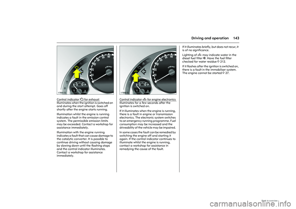 OPEL MERIVA 2009  Owners Manual 143
Driving and operation
Picture no: 17891s.tif
Control indicator 
Z for exhaust 
Illuminates when the ignition is switched on 
and during the start attempt. Goes off 
shortly after the engine starts