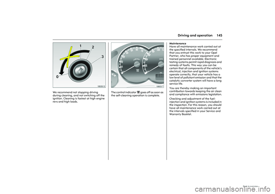 OPEL MERIVA 2009  Owners Manual 145
Driving and operation
Picture no: 18535s.tif
We recommend not stopping driving 
during cleaning, and not switching off the 
ignition. Cleaning is fa stest at high engine 
revs and high loads. 
Pic
