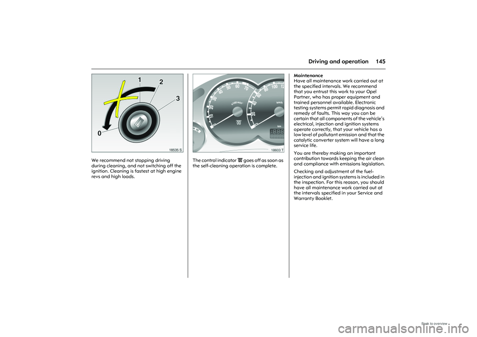 OPEL MERIVA 2009 Owners Manual 145
Driving and operation
Picture no: 18535s.tif
We recommend not stopping driving
during cleaning, and not switching off the
ignition. Cleaning is fa stest at high engine
revs and high loads.
Pic OPEL MERIVA 2009 Owners Manual 145
Driving and operation
Picture no: 18535s.tif
We recommend not stopping driving
during cleaning, and not switching off the
ignition. Cleaning is fa stest at high engine
revs and high loads.
Pic