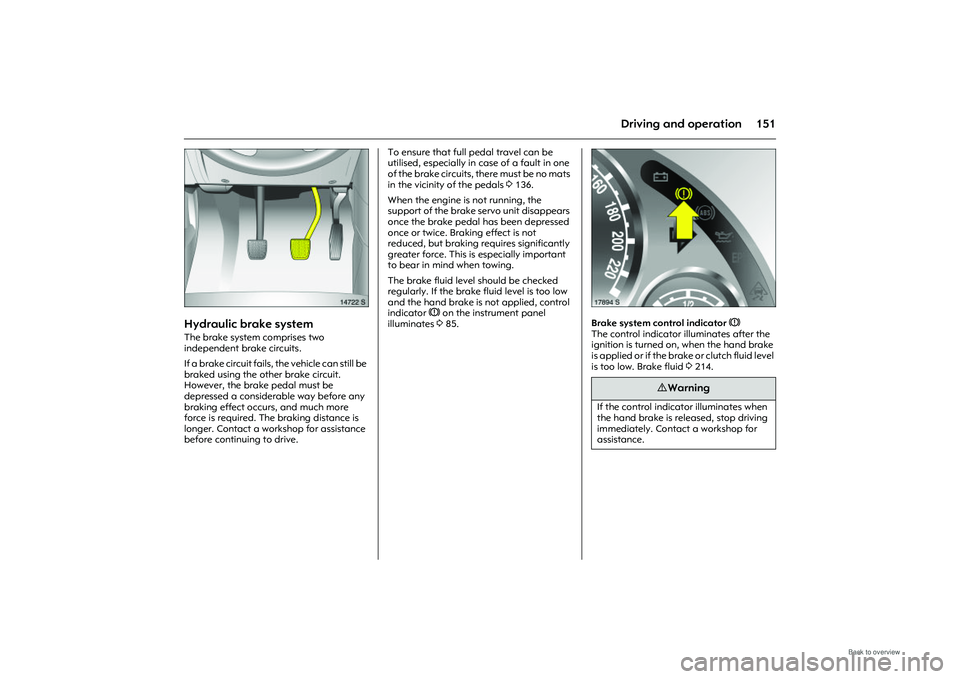 OPEL MERIVA 2009 Owners Manual 151
Driving and operation
Picture no: 14722s.tif
Hydraulic brake system The brake system comprises two
independent brake circuits.
If a brake circuit fails, the vehicle can still be
braked using th OPEL MERIVA 2009 Owners Manual 151
Driving and operation
Picture no: 14722s.tif
Hydraulic brake system The brake system comprises two
independent brake circuits.
If a brake circuit fails, the vehicle can still be
braked using th